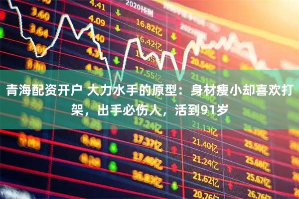 青海配资开户 大力水手的原型：身材瘦小却喜欢打架，出手必伤人，活到91岁