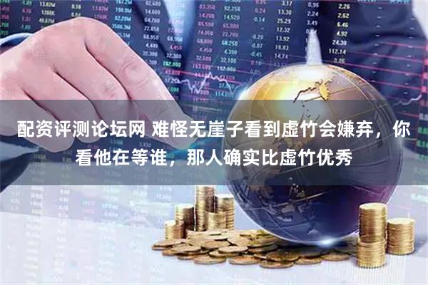 配资评测论坛网 难怪无崖子看到虚竹会嫌弃，你看他在等谁，那人确实比虚竹优秀