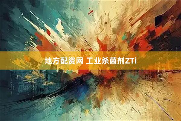 地方配资网 工业杀菌剂ZTi