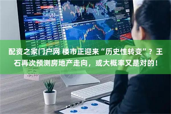 配资之家门户网 楼市正迎来“历史性转变”？王石再次预测房地产走向，或大概率又是对的！