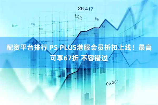 配资平台排行 PS PLUS港服会员折扣上线！最高可享67折 不容错过